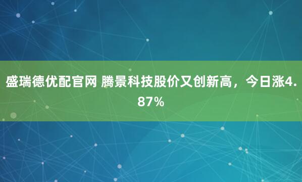 盛瑞德优配官网 腾景科技股价又创新高，今日涨4.87%
