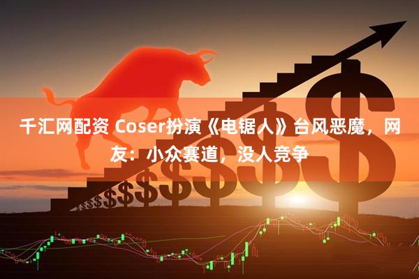 千汇网配资 Coser扮演《电锯人》台风恶魔，网友：小众赛道，没人竞争