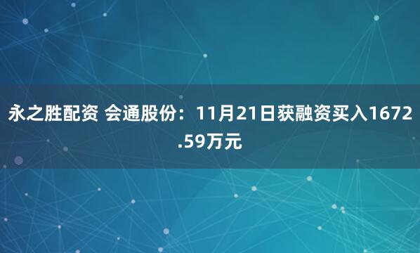 永之胜配资 会通股份：11月21日获融资买入1672.59万元