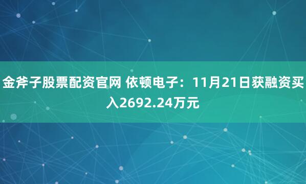 金斧子股票配资官网 依顿电子:11月21日获融资买入2692.24万元
