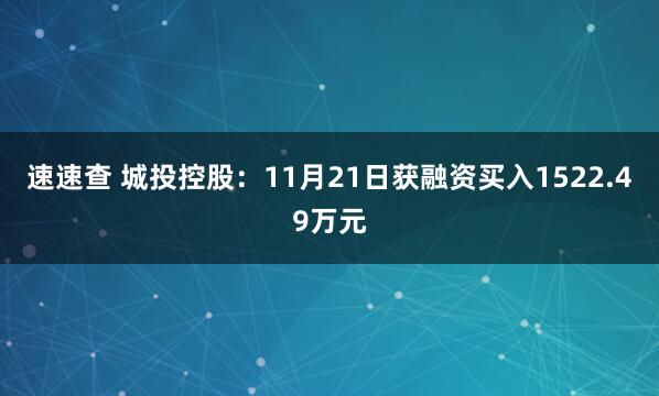 速速查 城投控股：11月21日获融资买入1522.49万元