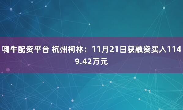 嗨牛配资平台 杭州柯林：11月21日获融资买入1149.42万元