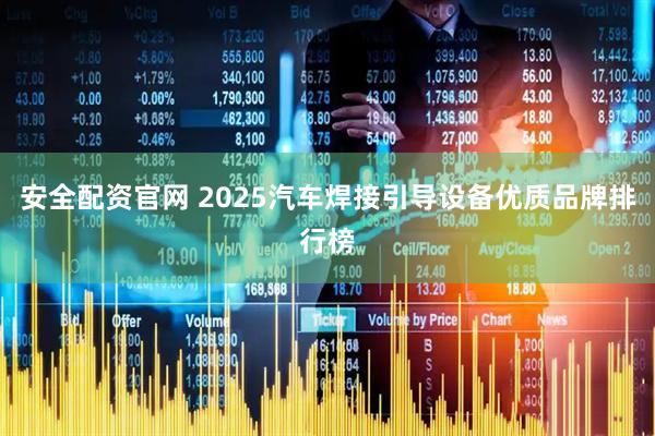 安全配资官网 2025汽车焊接引导设备优质品牌排行榜
