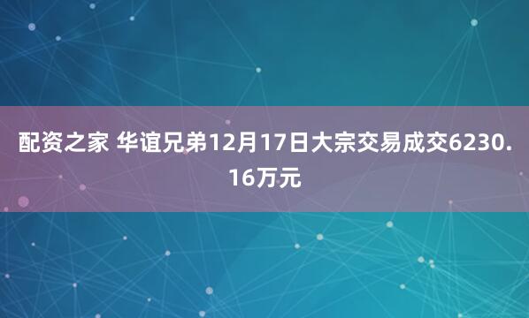 配资之家 华谊兄弟12月17日大宗交易成交6230.16万元