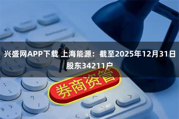 兴盛网APP下载 上海能源：截至2025年12月31日股东34211户