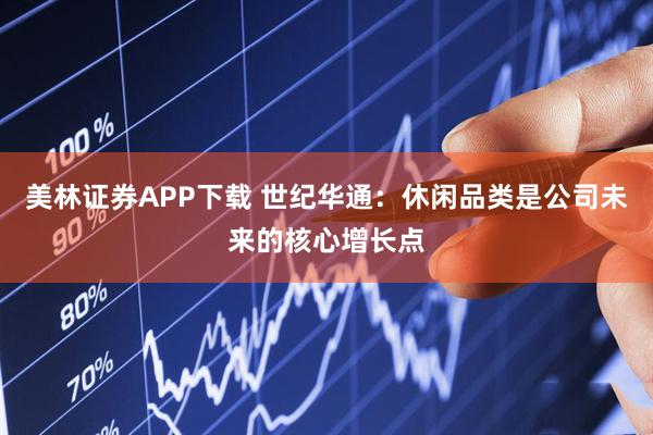 美林证券APP下载 世纪华通：休闲品类是公司未来的核心增长点