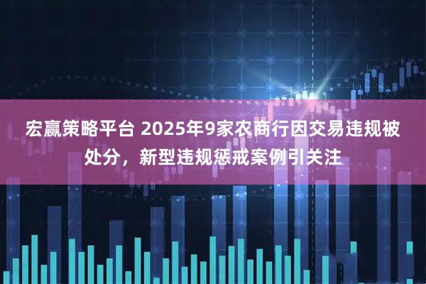 宏赢策略平台 2025年9家农商行因交易违规被处分，新型违规惩戒案例引关注