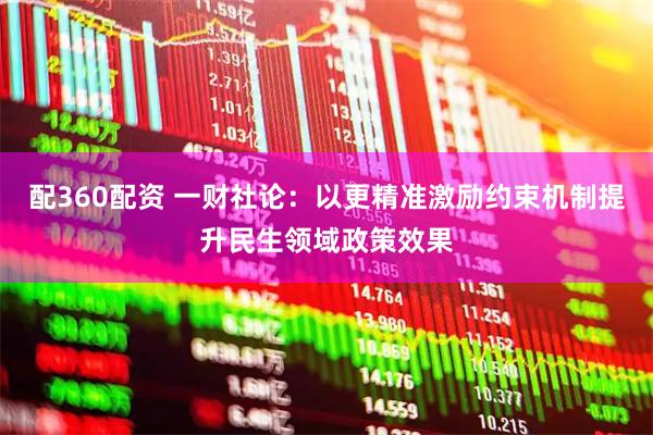 配360配资 一财社论：以更精准激励约束机制提升民生领域政策效果
