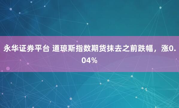 永华证券平台 道琼斯指数期货抹去之前跌幅，涨0.04%