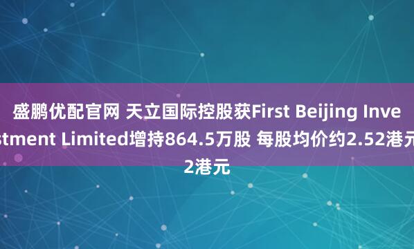 盛鹏优配官网 天立国际控股获First Beijing Investment Limited增持864.5万股 每股均价约2.52港元
