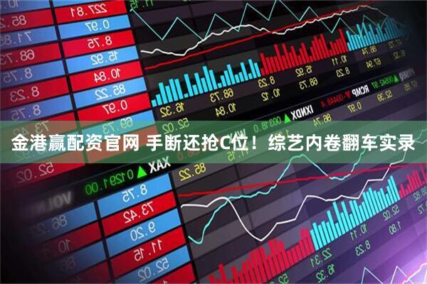 金港赢配资官网 手断还抢C位！综艺内卷翻车实录